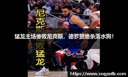 猛龙主场惨败尼克斯，德罗赞绝杀落水狗！
