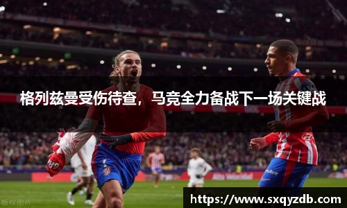 格列兹曼受伤待查，马竞全力备战下一场关键战