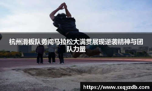 杭州滑板队勇闯马拉松大满贯展现逆袭精神与团队力量