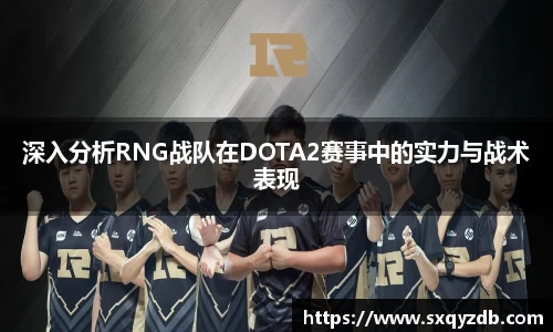 深入分析RNG战队在DOTA2赛事中的实力与战术表现