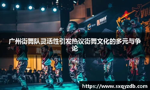广州街舞队灵活性引发热议街舞文化的多元与争论