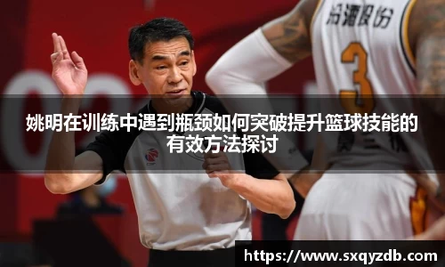 姚明在训练中遇到瓶颈如何突破提升篮球技能的有效方法探讨
