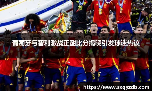 葡萄牙与智利激战正酣比分揭晓引发球迷热议