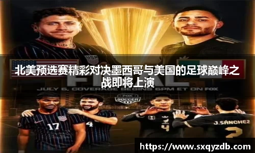 北美预选赛精彩对决墨西哥与美国的足球巅峰之战即将上演