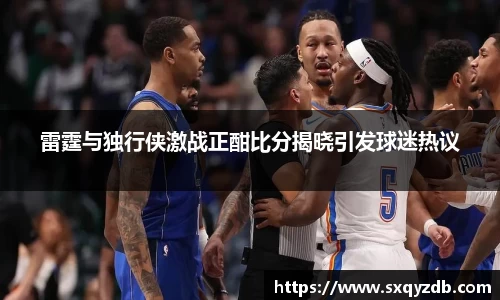 雷霆与独行侠激战正酣比分揭晓引发球迷热议