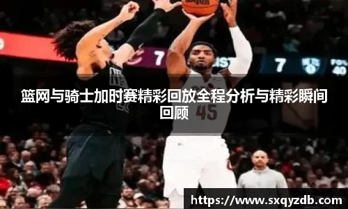 篮网与骑士加时赛精彩回放全程分析与精彩瞬间回顾