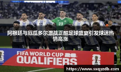 阿根廷与厄瓜多尔激战正酣足球盛宴引发球迷热情高涨