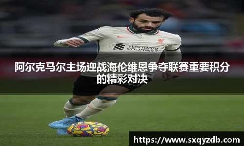 阿尔克马尔主场迎战海伦维恩争夺联赛重要积分的精彩对决