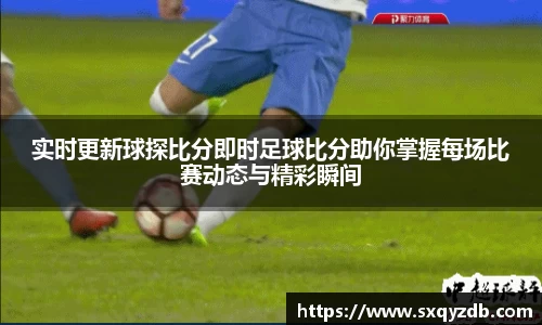 实时更新球探比分即时足球比分助你掌握每场比赛动态与精彩瞬间
